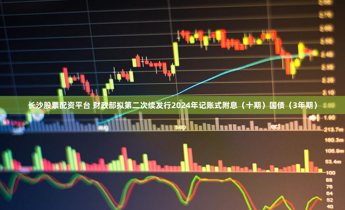 长沙股票配资平台 财政部拟第二次续发行2024年记账式附息（十期）国债（3年期）