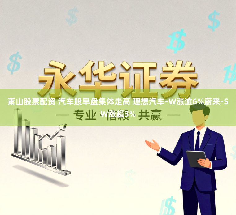 萧山股票配资 汽车股早盘集体走高 理想汽车-W涨逾6%蔚来-SW涨超3%