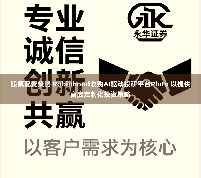股票配资策略 Robinhood收购AI驱动投研平台Pluto 以提供高度定制化投资策略