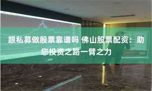 跟私募做股票靠谱吗 佛山股票配资:助您投资之路一臂之力