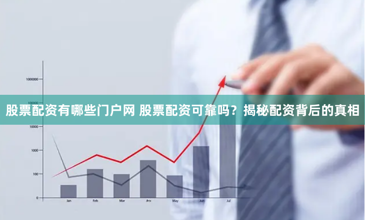 股票配资有哪些门户网 股票配资可靠吗？揭秘配资背后的真相