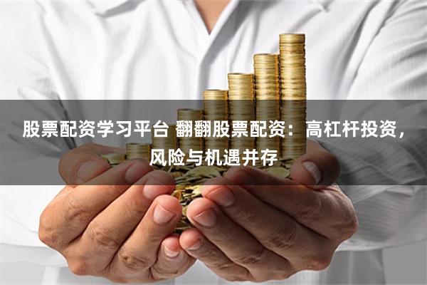 股票配资学习平台 翻翻股票配资：高杠杆投资，风险与机遇并存