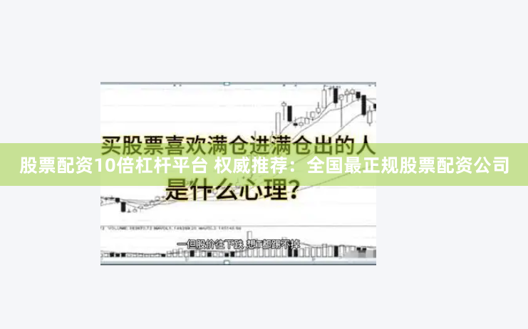 股票配资10倍杠杆平台 权威推荐：全国最正规股票配资公司