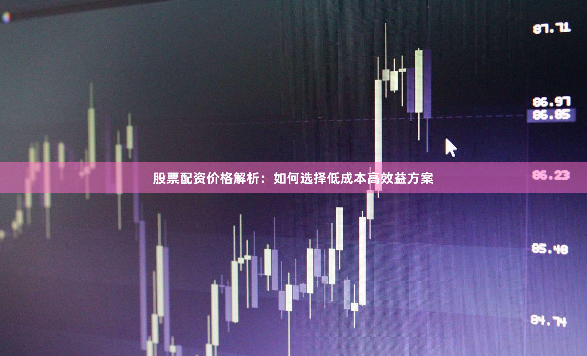 股票配资价格解析:如何选择低成本高效益方案