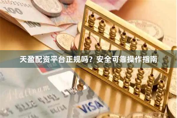 天盈配资平台正规吗？安全可靠操作指南