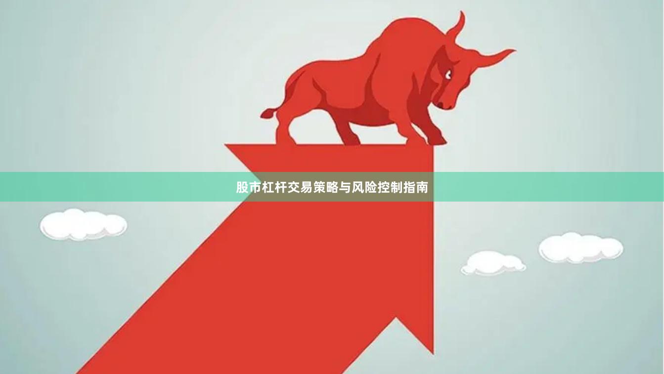 股市杠杆交易策略与风险控制指南