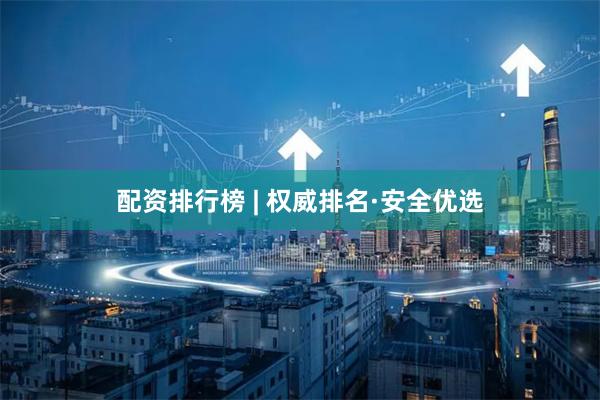配资排行榜 | 权威排名·安全优选